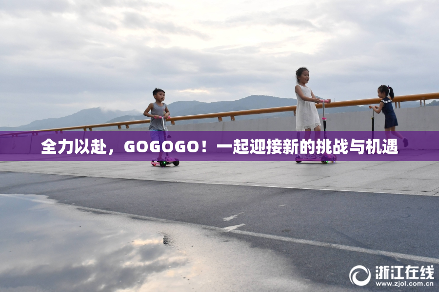 全力以赴，GOGOGO！一起迎接新的挑战与机遇
