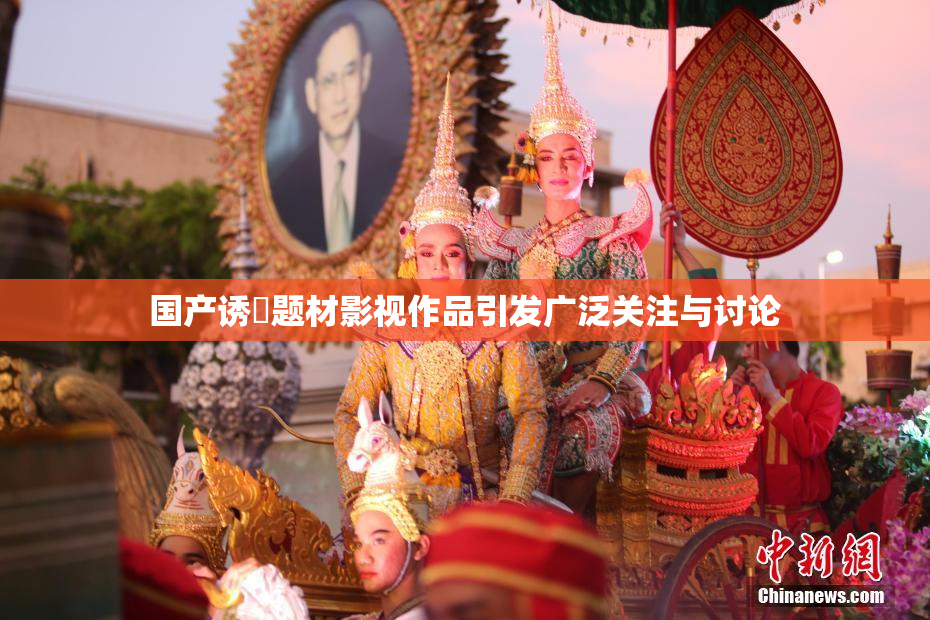 国产诱奷题材影视作品引发广泛关注与讨论