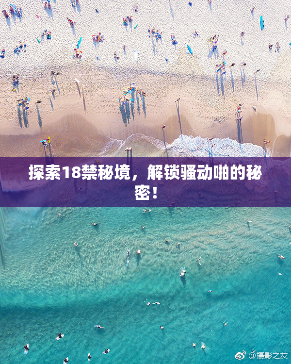 探索18禁秘境，解锁骚动啪的秘密！