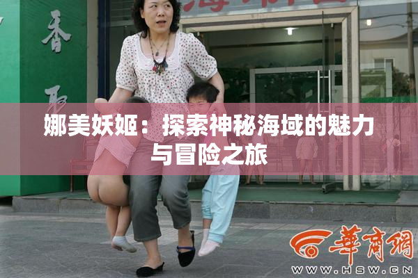 娜美妖姬：探索神秘海域的魅力与冒险之旅