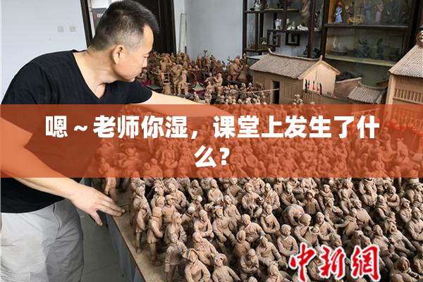 嗯～老师你湿，课堂上发生了什么？