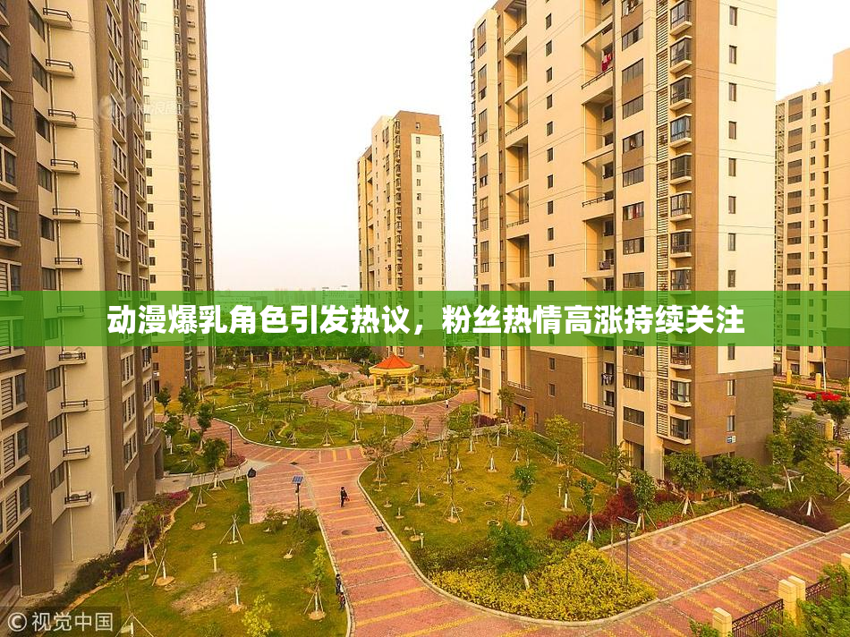 动漫爆乳角色引发热议，粉丝热情高涨持续关注