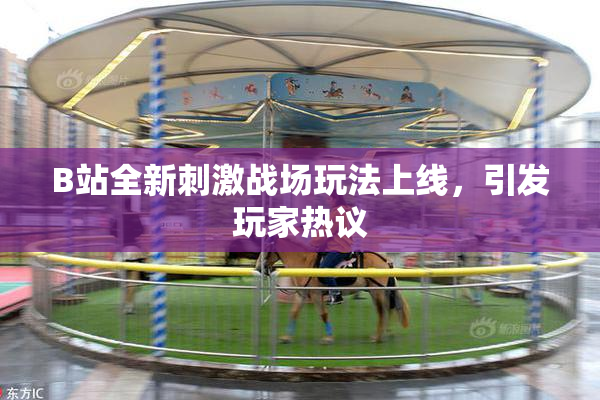 B站全新刺激战场玩法上线，引发玩家热议