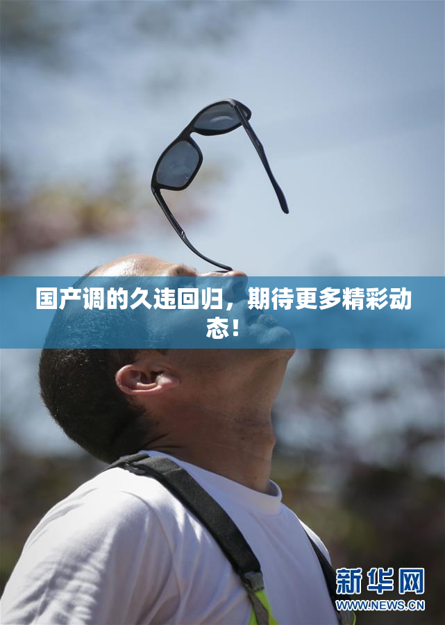 国产调的久违回归，期待更多精彩动态！