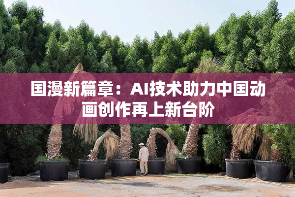 国漫新篇章：AI技术助力中国动画创作再上新台阶