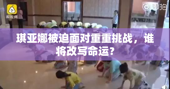 琪亚娜被迫面对重重挑战，谁将改写命运？