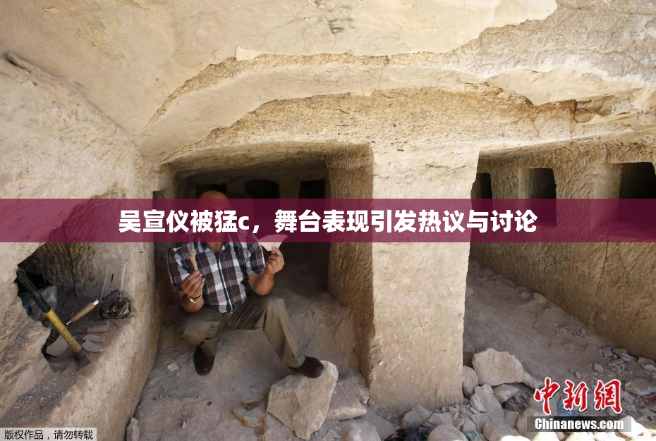 吴宣仪被猛c，舞台表现引发热议与讨论