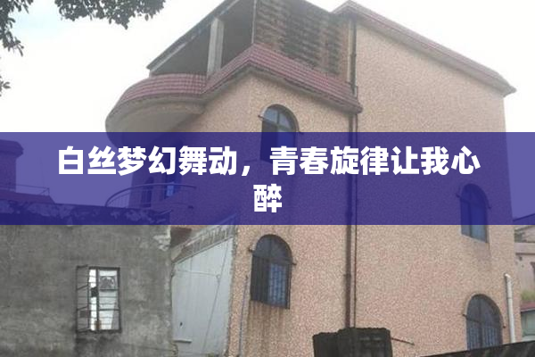 白丝梦幻舞动，青春旋律让我心醉