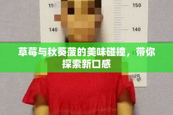 草莓与秋葵菠的美味碰撞，带你探索新口感
