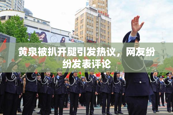 黄泉被扒开腿引发热议，网友纷纷发表评论