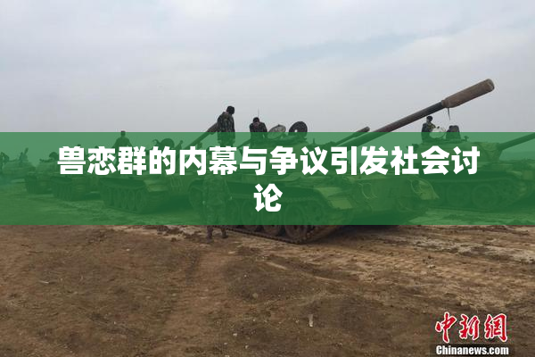 兽恋群的内幕与争议引发社会讨论