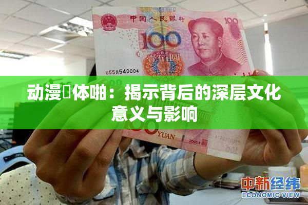 动漫祼体啪：揭示背后的深层文化意义与影响