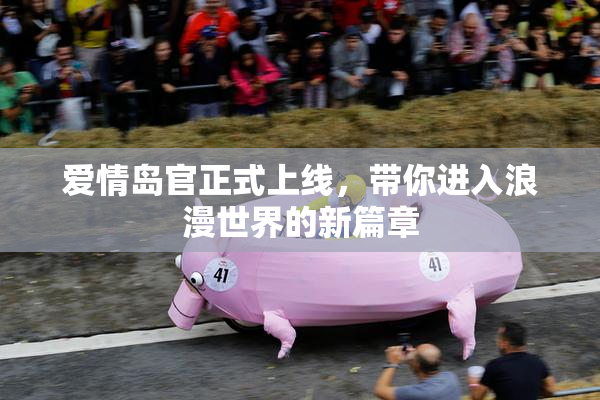 爱情岛官正式上线，带你进入浪漫世界的新篇章