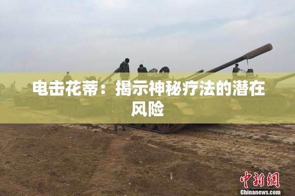 电击花蒂：揭示神秘疗法的潜在风险