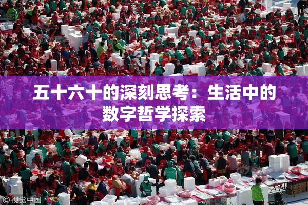 五十六十的深刻思考：生活中的数字哲学探索