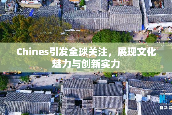 Chines引发全球关注，展现文化魅力与创新实力