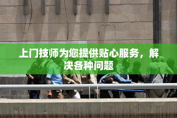 上门技师为您提供贴心服务，解决各种问题