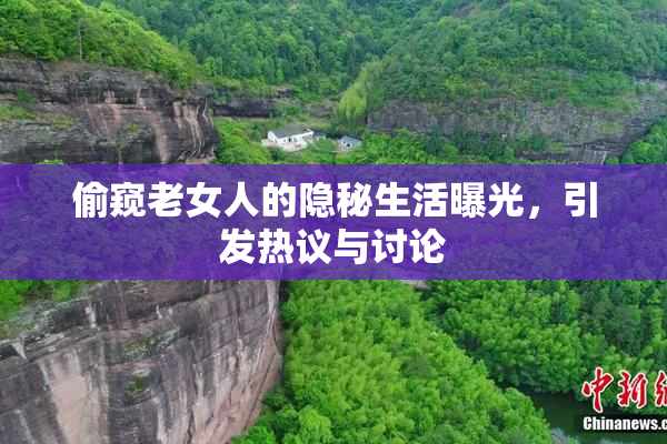 偷窥老女人的隐秘生活曝光，引发热议与讨论