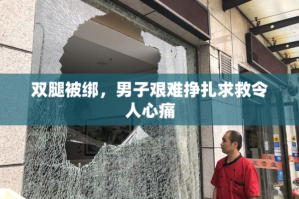 双腿被绑，男子艰难挣扎求救令人心痛