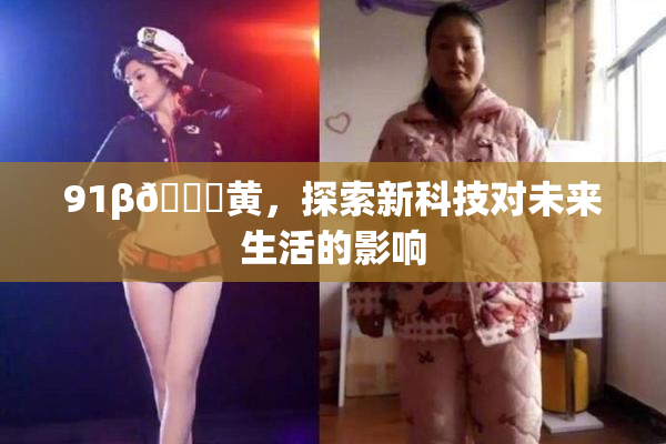 91β🔞黄，探索新科技对未来生活的影响