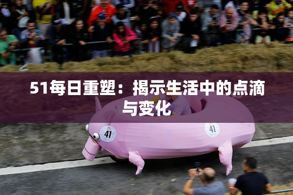 51每日重塑：揭示生活中的点滴与变化