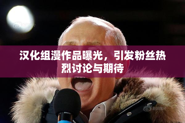 汉化组漫作品曝光，引发粉丝热烈讨论与期待