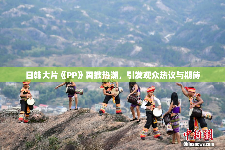 日韩大片《PP》再掀热潮，引发观众热议与期待