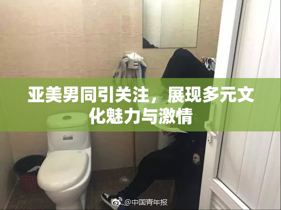 亚美男同引关注，展现多元文化魅力与激情