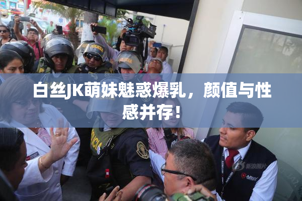 白丝JK萌妹魅惑爆乳，颜值与性感并存！