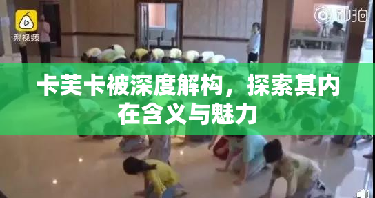 卡芙卡被深度解构，探索其内在含义与魅力