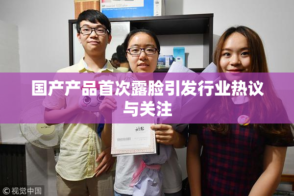 国产产品首次露脸引发行业热议与关注