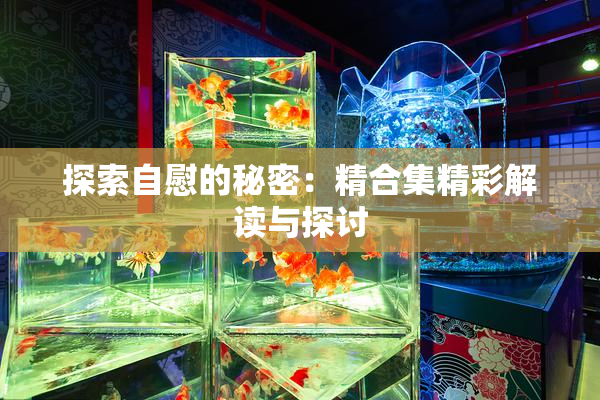 探索自慰的秘密：精合集精彩解读与探讨