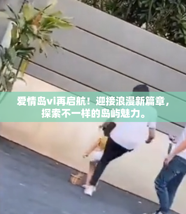 爱情岛vi再启航！迎接浪漫新篇章，探索不一样的岛屿魅力。
