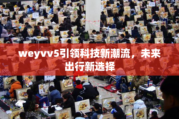 weyvv5引领科技新潮流，未来出行新选择