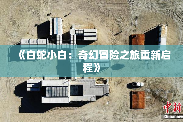 《白蛇小白：奇幻冒险之旅重新启程》