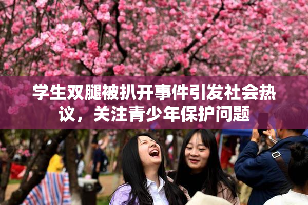 学生双腿被扒开事件引发社会热议，关注青少年保护问题
