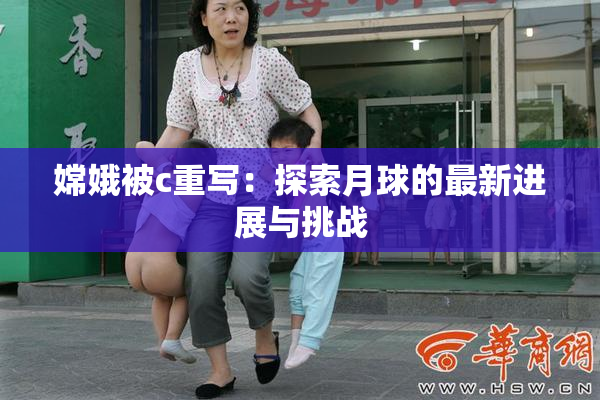 嫦娥被c重写：探索月球的最新进展与挑战