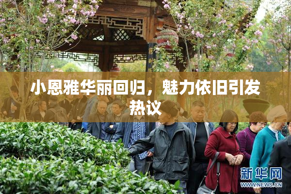 小恩雅华丽回归，魅力依旧引发热议