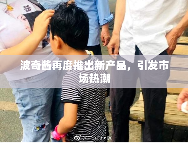 波奇酱再度推出新产品，引发市场热潮