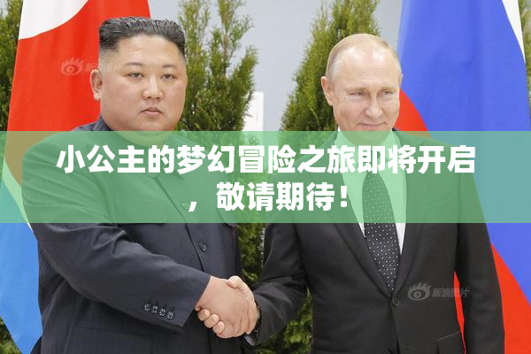 小公主的梦幻冒险之旅即将开启，敬请期待！