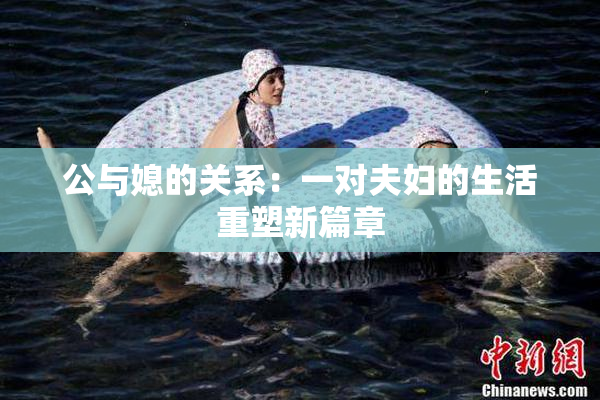 公与媳的关系：一对夫妇的生活重塑新篇章