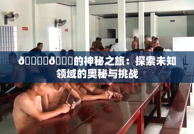 🔞‌🍌的神秘之旅：探索未知领域的奥秘与挑战