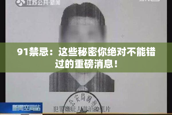 91禁忌：这些秘密你绝对不能错过的重磅消息！