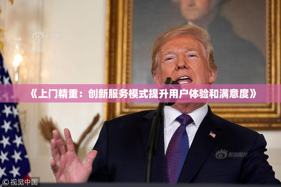 《上门精重：创新服务模式提升用户体验和满意度》