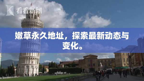 嫩草永久地址，探索最新动态与变化。