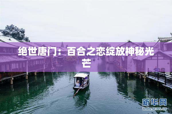 绝世唐门：百合之恋绽放神秘光芒