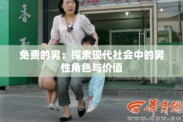 免费的男：探索现代社会中的男性角色与价值