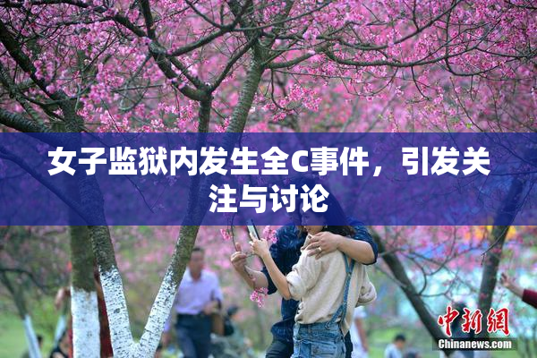 女子监狱内发生全C事件，引发关注与讨论