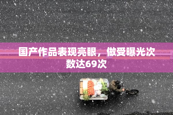 国产作品表现亮眼，做受曝光次数达69次