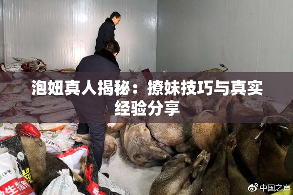 泡妞真人揭秘：撩妹技巧与真实经验分享